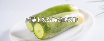 ​青萝卜怎么腌好吃又脆