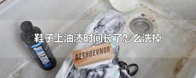 ​鞋子上油渍时间长了怎么洗掉