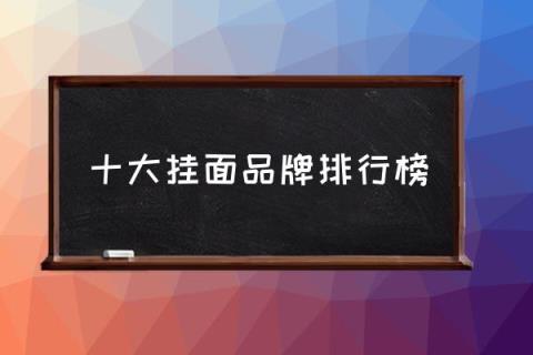 十大挂面品牌排行榜,哪个牌子的面条比较好吃？