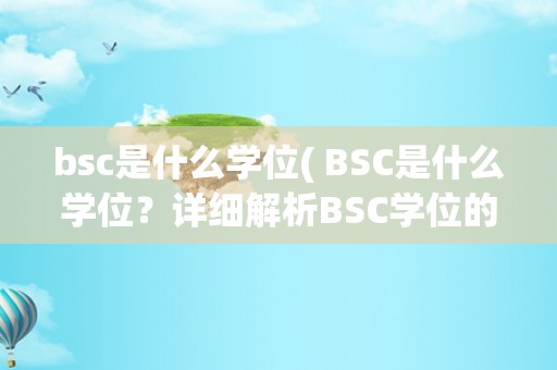 bsc是什么学位( BSC是什么学位？详细解析BSC学位的含义和特点 )