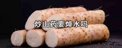 ​炒山药要焯水吗 炒山药发黑怎么回事