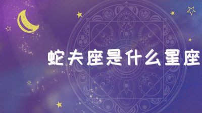 ​蛇夫座是什么星座（什么是蛇夫座）