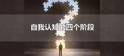 ​自我认知的四个阶段（人的自我认知四个阶段）