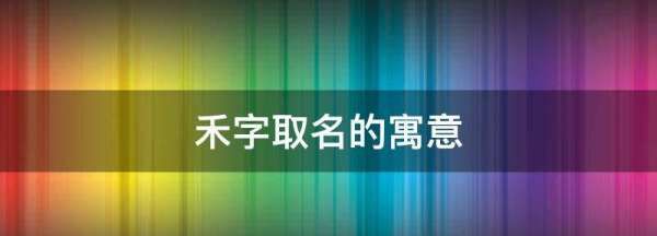 禾字取名的寓意,禾字在名字中的寓意好吗 洋气名字有哪些图3