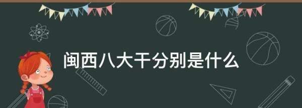 闽西八大干分别是什么,闽西八大干指的是什么图6