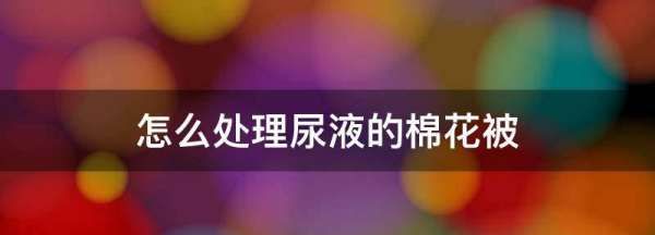 怎么处理尿液的棉花被,用久了的棉花被怎么处理图1