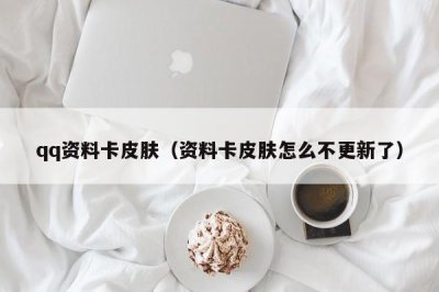 ​qq资料卡皮肤（资料卡皮肤怎么不更新了）