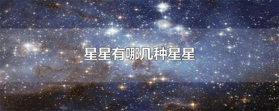 ​星星有哪几种星星真的能摘上吗 星星有哪些星星?