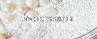 ​珍珠粉过期后还能用吗 珍珠粉过期了有何妙用