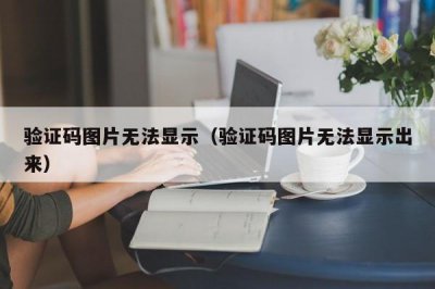 ​验证码图片无法显示（验证码图片无法显示出来）