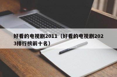 ​好看的电视剧2011（好看的电视剧2023排行榜前十名）