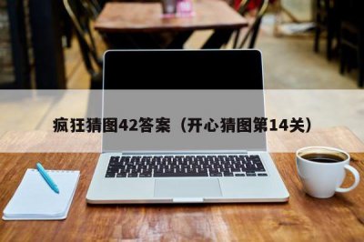 ​疯狂猜图42答案（开心猜图第14关）