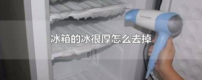 ​冰箱的冰太厚怎样除掉 冰箱里好厚的冰可以去掉吗