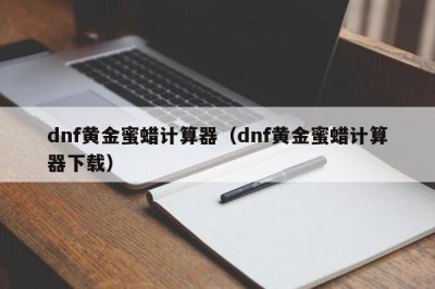 ​dnf黄金蜜蜡计算器（dnf黄金蜜蜡计算器下载）