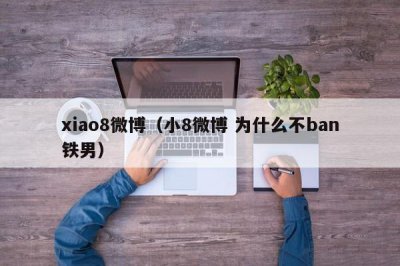 ​xiao8微博（小8微博 为什么不ban铁男）