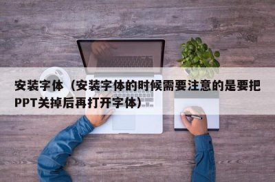 ​安装字体（安装字体的时候需要注意的是要把PPT关掉后再打开字体）