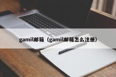 ​gamil邮箱（gamil邮箱怎么注册）