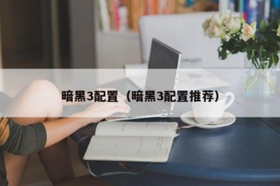 ​暗黑3配置（暗黑3配置推荐）