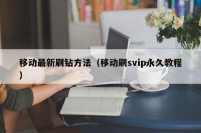 ​移动最新刷钻方法（移动刷svip永久教程）