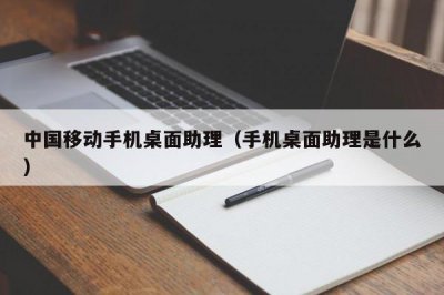 ​中国移动手机桌面助理（手机桌面助理是什么）