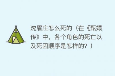 ​沈眉庄怎么死的（在《甄嬛传》中，各个角色的死亡以及死因顺序是怎样的？）