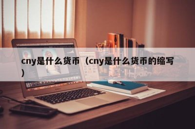 ​cny是什么货币（cny是什么货币的缩写）