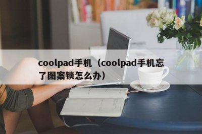 ​coolpad手机（coolpad手机忘了图案锁怎么办）