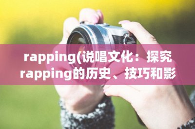 ​rapping(说唱文化：探究rapping的历史、技巧和影响)