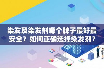 ​染发及染发剂哪个牌子最好最安全？如何正确选择染发剂？