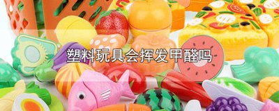 ​塑料玩具上的甲醛如何去除 塑料玩具会挥发有毒物质吗