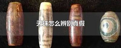 ​天珠怎么辨别真假 区分天珠真假鉴别方法 天珠怎么辨别真假视频教程