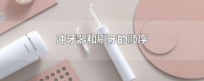 ​冲牙器和刷牙的顺序是什么啊 冲牙器和牙刷的先后顺序