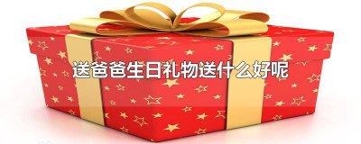 ​送爸爸生日礼物送什么好呢高档 送爸爸生日礼物送什么好呢手工