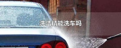 ​洗洁精能不能洗车 洗洁精能否洗车