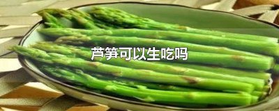 ​芦笋可以吃生的吗? 生芦笋可以吃吗