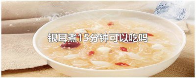 ​银耳煮五分钟能吃吗 银耳煮20分钟可以吃吗