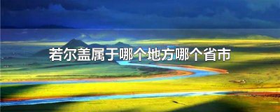 ​若尔盖县地理位置 若尔盖县属于哪个省