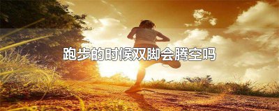 ​跑步的时候双脚会腾空吗 跑步的时候双脚会腾空吗为什么