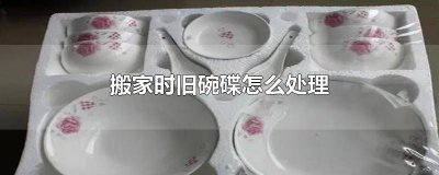 ​搬家旧碗碟需要带走吗 搬新家不用的锅,碗,碟子怎么处理