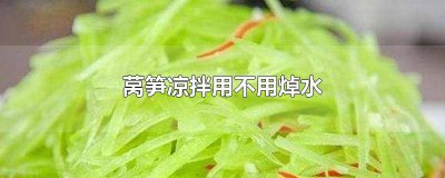 ​莴笋凉拌需要焯水不 莴笋凉拌需要焯水嘛