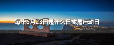 ​每年的6月23日是什么和运动日 每年的6月23日是什么日或者运动