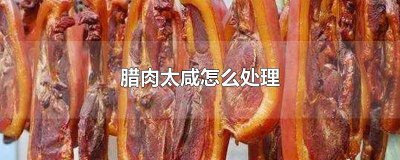 ​腊肉太咸如何处理 腊肉比较咸怎么处理