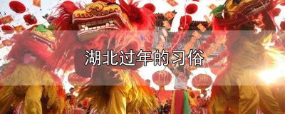 ​湖北过年的特别风俗有哪些 湖北过年的特别风俗是什么