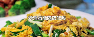 ​韭黄炒鸡蛋能隔夜吃吗 番茄炒鸡蛋能隔夜吃吗