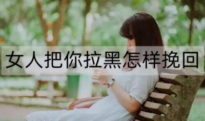 ​女人把你拉黑怎样挽回？因为一点小事闹分手