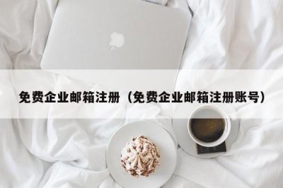 免费企业邮箱注册(免费企业邮箱注册账号)