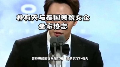韩国演员朴有天被曝正在和泰国的一位女企业家热恋